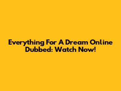 Everything For A Dream Online Dubbed: Watch Now!