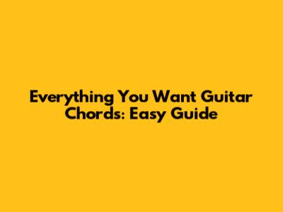 Everything You Want Guitar Chords: Easy Guide