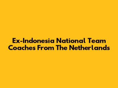 Ex-Indonesia National Team Coaches From The Netherlands