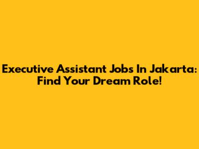 Executive Assistant Jobs In Jakarta: Find Your Dream Role!