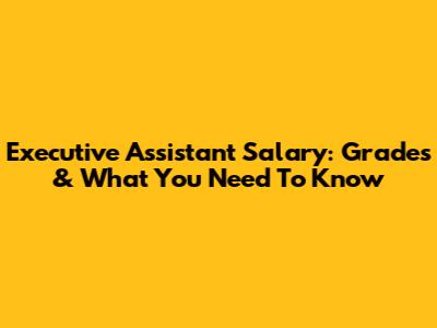 Executive Assistant Salary: Grades & What You Need To Know
