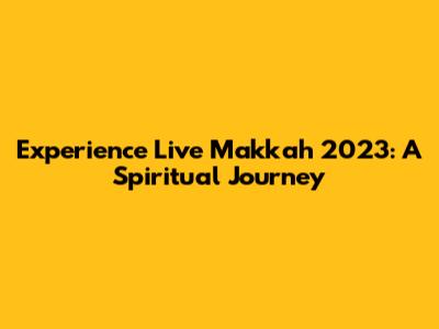 Experience Live Makkah 2023: A Spiritual Journey