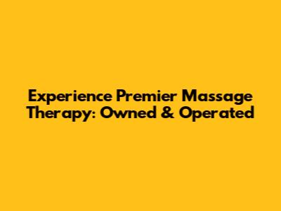 Experience Premier Massage Therapy: Owned & Operated