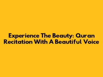 Experience The Beauty: Quran Recitation With A Beautiful Voice