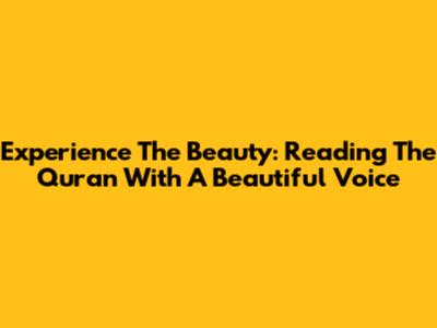 Experience The Beauty: Reading The Quran With A Beautiful Voice