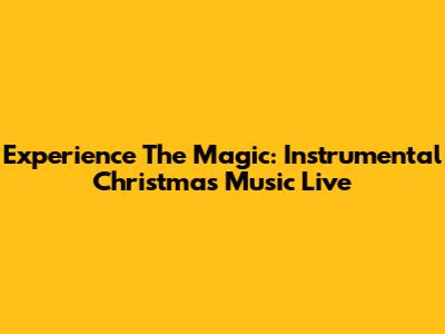 Experience The Magic: Instrumental Christmas Music Live