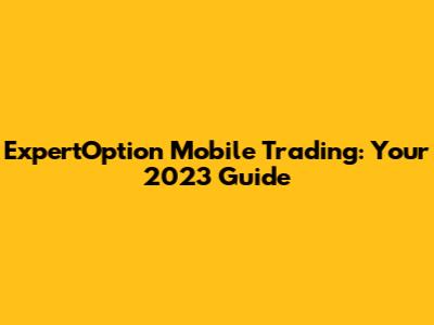ExpertOption Mobile Trading: Your 2023 Guide