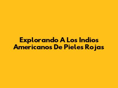 Explorando A Los Indios Americanos De Pieles Rojas