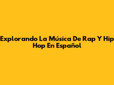 Explorando La Música De Rap Y Hip Hop En Español