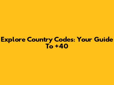 Explore Country Codes: Your Guide To +40