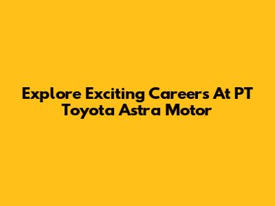 Explore Exciting Careers At PT Toyota Astra Motor