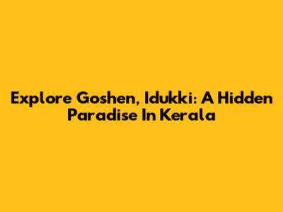 Explore Goshen, Idukki: A Hidden Paradise In Kerala