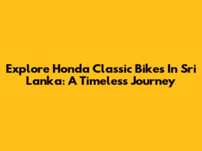 Explore Honda Classic Bikes In Sri Lanka: A Timeless Journey