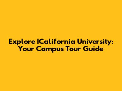 Explore ICalifornia University: Your Campus Tour Guide