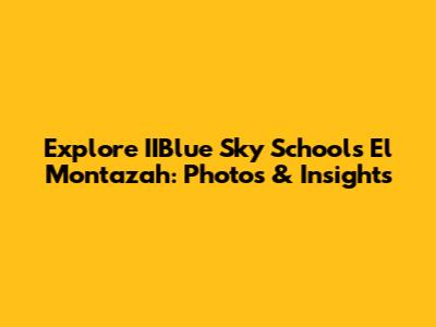 Explore IIBlue Sky Schools El Montazah: Photos & Insights