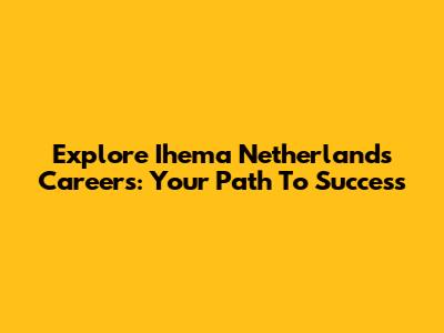 Explore Ihema Netherlands Careers: Your Path To Success