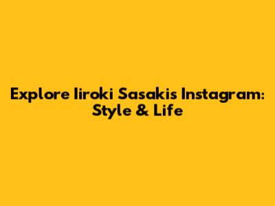Explore Iiroki Sasaki's Instagram: Style & Life