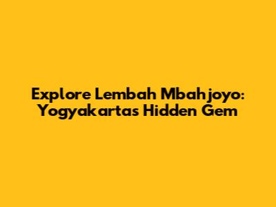 Explore Lembah Mbahjoyo: Yogyakarta's Hidden Gem