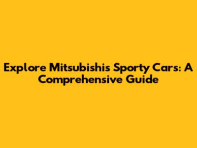 Explore Mitsubishi's Sporty Cars: A Comprehensive Guide