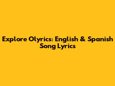 Explore Olyrics: English & Spanish Song Lyrics
