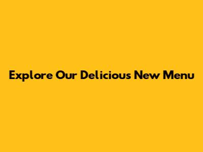 Explore Our Delicious New Menu