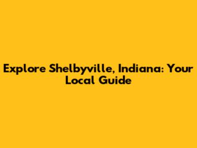 Explore Shelbyville, Indiana: Your Local Guide