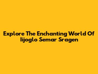 Explore The Enchanting World Of Iijoglo Semar Sragen