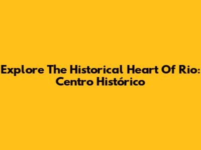 Explore The Historical Heart Of Rio: Centro Histórico