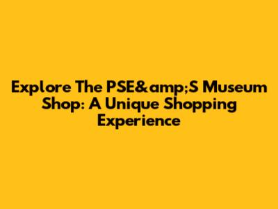 Explore The PSE&amp;S Museum Shop: A Unique Shopping Experience