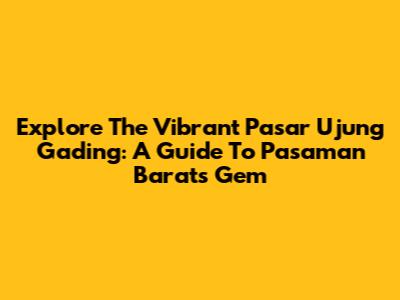 Explore The Vibrant Pasar Ujung Gading: A Guide To Pasaman Barat's Gem