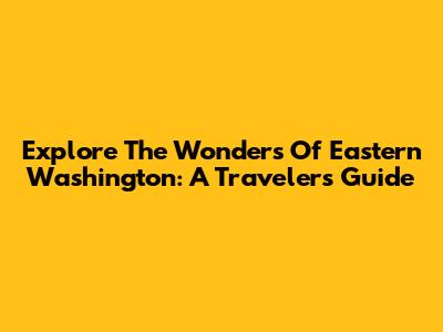 Explore The Wonders Of Eastern Washington: A Traveler's Guide