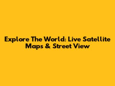 Explore The World: Live Satellite Maps & Street View