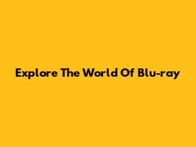 Explore The World Of Blu-ray