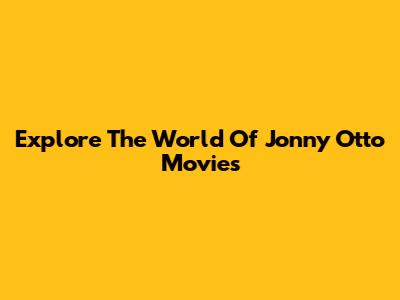 Explore The World Of Jonny Otto Movies