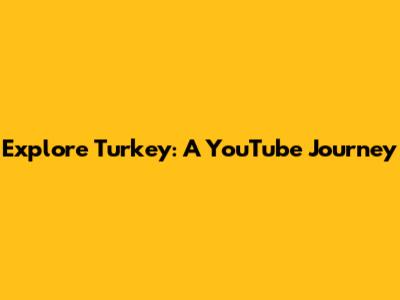 Explore Turkey: A YouTube Journey