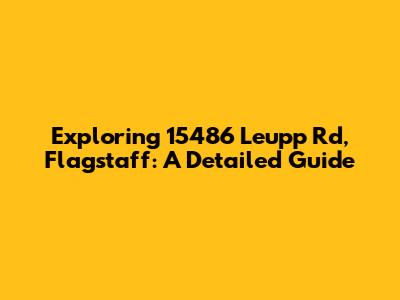 Exploring 15486 Leupp Rd, Flagstaff: A Detailed Guide