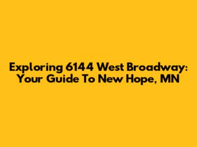 Exploring 6144 West Broadway: Your Guide To New Hope, MN
