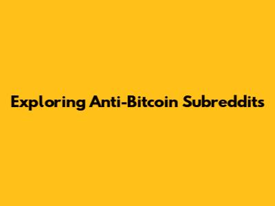 Exploring Anti-Bitcoin Subreddits
