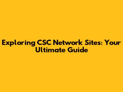 Exploring CSC Network Sites: Your Ultimate Guide