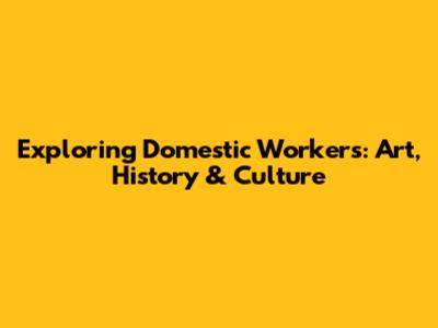 Exploring Domestic Workers: Art, History & Culture