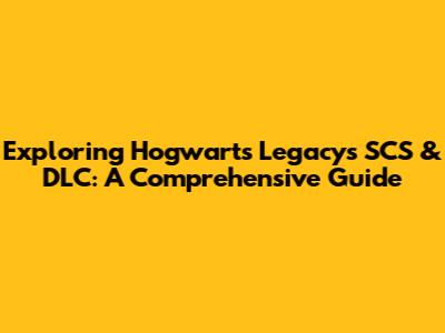 Exploring Hogwarts Legacy's SCS & DLC: A Comprehensive Guide