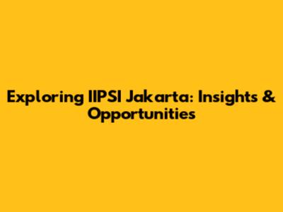 Exploring IIPSI Jakarta: Insights & Opportunities