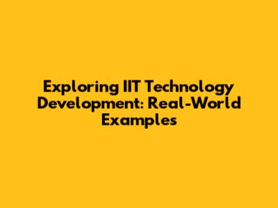 Exploring IIT Technology Development: Real-World Examples