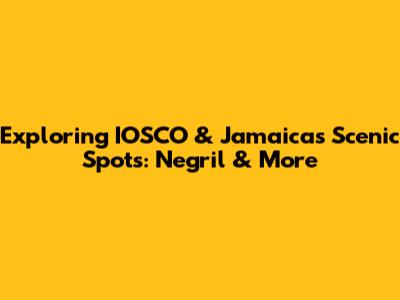 Exploring IOSCO & Jamaica's Scenic Spots: Negril & More