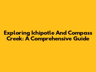 Exploring Ichipotle And Compass Creek: A Comprehensive Guide