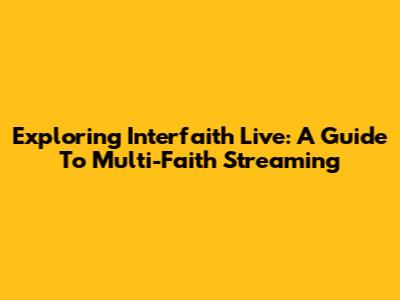 Exploring Interfaith Live: A Guide To Multi-Faith Streaming
