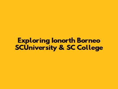 Exploring Ionorth Borneo SCUniversity & SC College