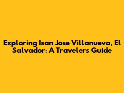 Exploring Isan Jose Villanueva, El Salvador: A Traveler's Guide