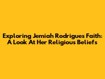 Exploring Jemiah Rodrigues' Faith: A Look At Her Religious Beliefs