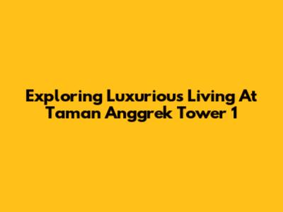 Exploring Luxurious Living At Taman Anggrek Tower 1